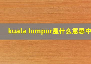 kuala lumpur是什么意思中文